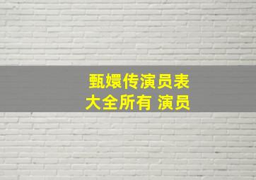 甄嬛传演员表大全所有 演员